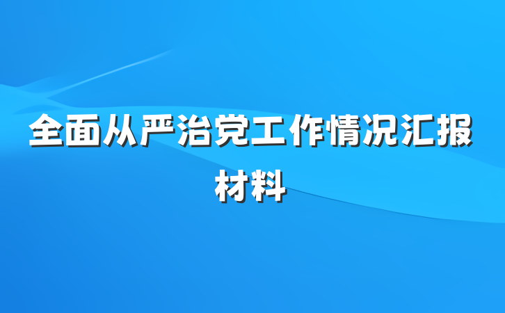 全面从严治党工作情况汇报材料