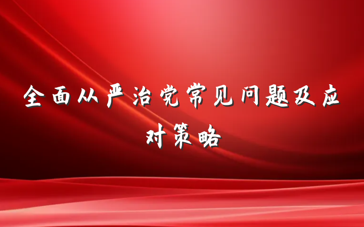 全面从严治党常见问题及应对策略