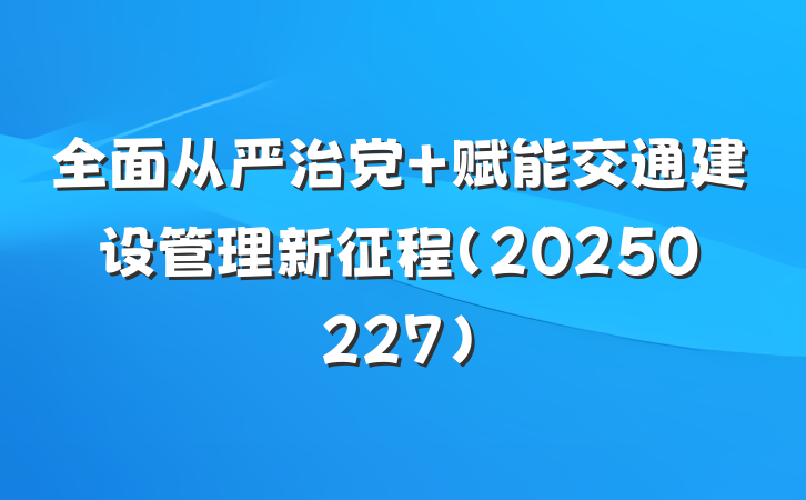 全面从严治党 赋能交通建设管理新征程（20250227）