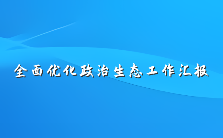 全面优化政治生态工作汇报
