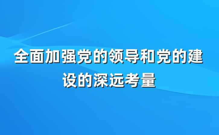 全面加强党的领导和党的建设的深远考量