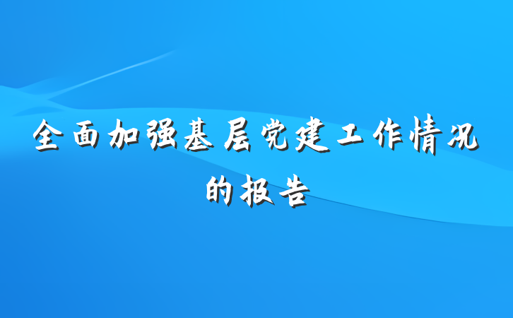 全面加强基层党建工作情况的报告