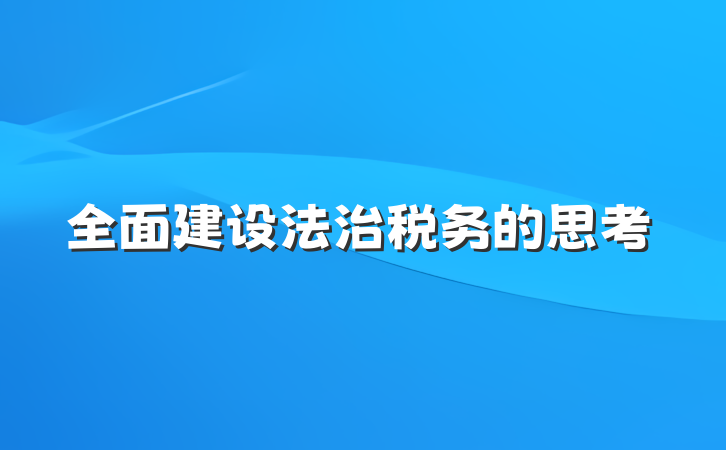 全面建设法治税务的思考