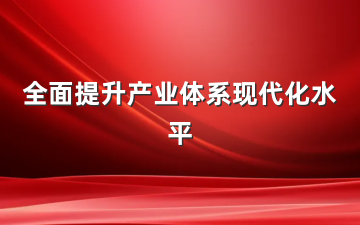 全面提升产业体系现代化水平