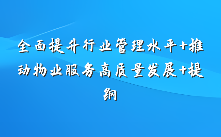 全面提升行业管理水平 推动物业服务高质量发展 提纲