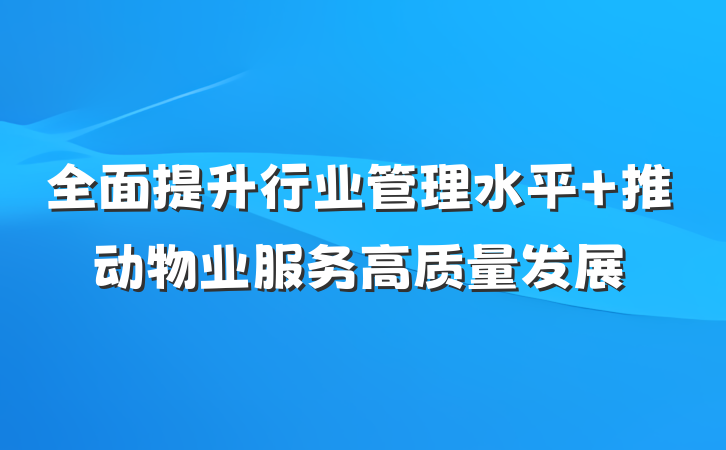 全面提升行业管理水平 推动物业服务高质量发展