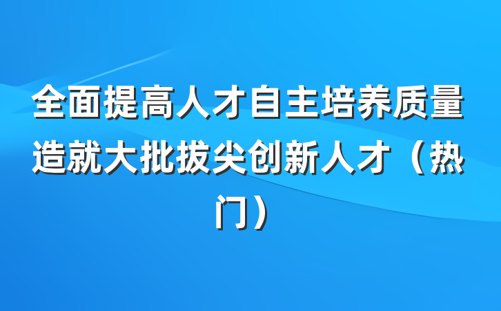 全面提高人才自主培养质量造就大批拔尖创新人才（热门）