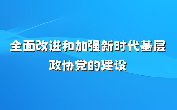 全面改进和加强新时代基层政协党的建设