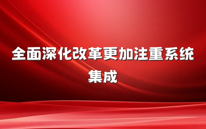 全面深化改革更加注重系统集成