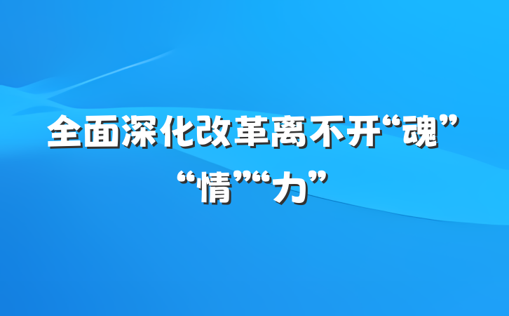 全面深化改革离不开“魂”“情”“力”