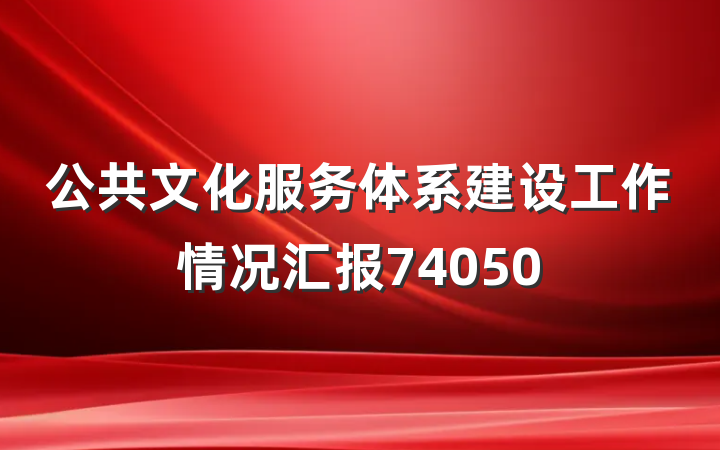 公共文化服务体系建设工作情况汇报74050
