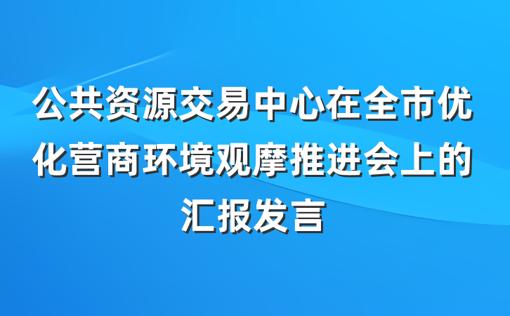 公共资源交易中心在全市优化营商环境观摩推进会上的汇报发言