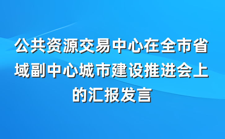 公共资源交易中心在全市省域副中心城市建设推进会上的汇报发言