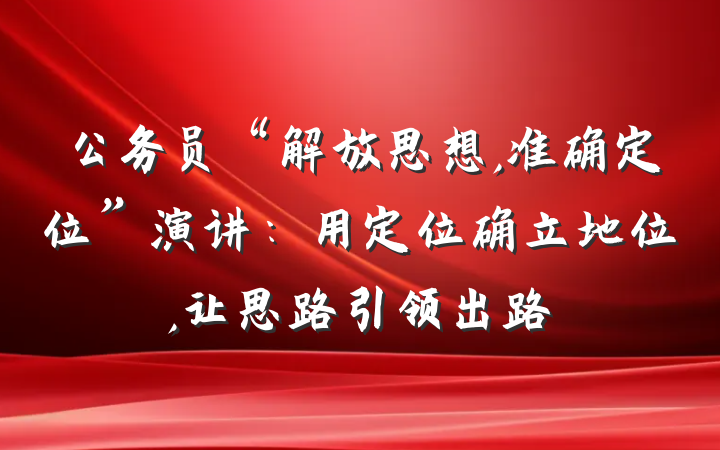 公务员“解放思想,准确定位”演讲：用定位确立地位,让思路引领出路