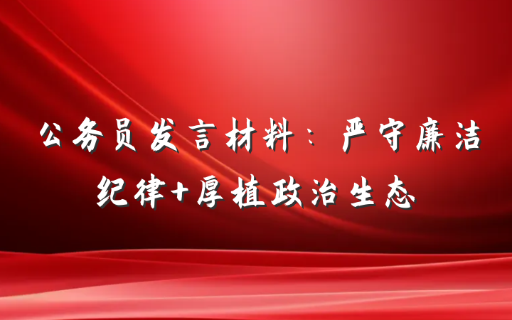 公务员发言材料：严守廉洁纪律 厚植政治生态