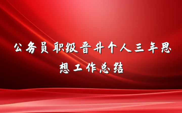 公务员职级晋升个人三年思想工作总结
