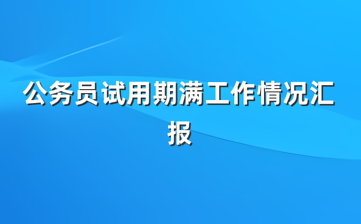 公务员试用期满工作情况汇报