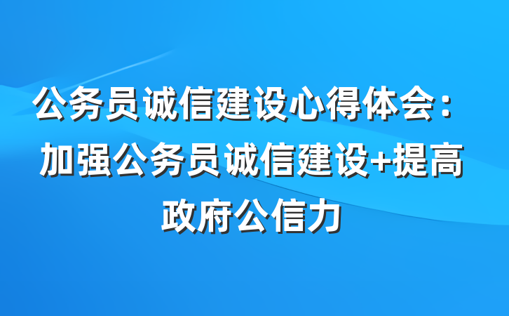 公务员诚信建设心得体会：加强公务员诚信建设 提高政府公信力