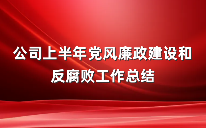 公司上半年党风廉政建设和反腐败工作总结