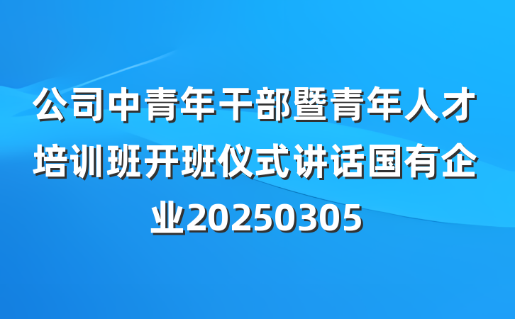 公司中青年干部暨青年人才培训班开班仪式讲话国有企业20250305