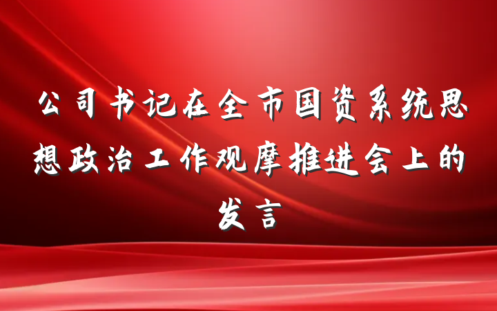 公司书记在全市国资系统思想政治工作观摩推进会上的发言
