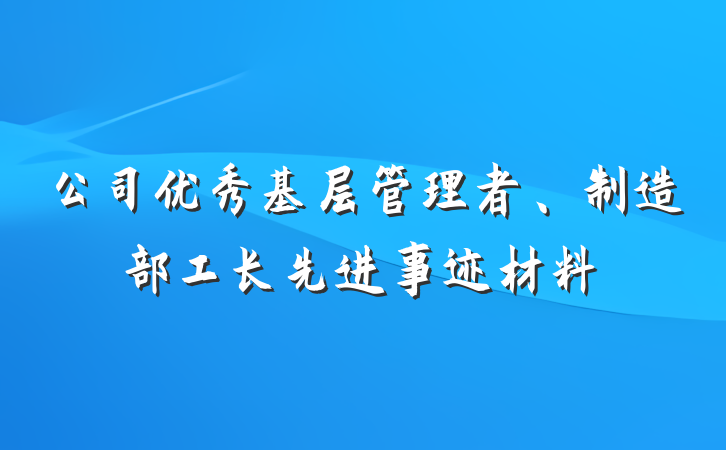 公司优秀基层管理者、制造部工长先进事迹材料
