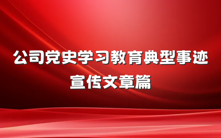 公司党史学习教育典型事迹宣传文章篇