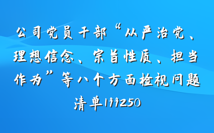 公司党员干部“从严治党、理想信念、宗旨性质、担当作为”等八个方面检视问题清单199250