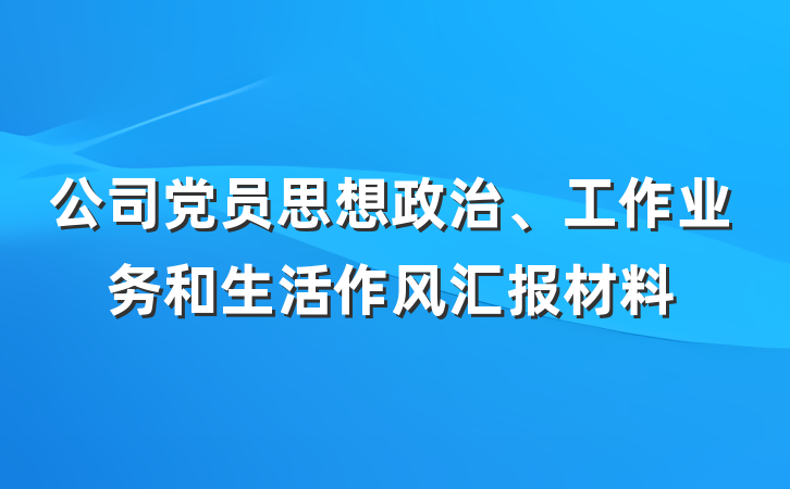 公司党员思想政治、工作业务和生活作风汇报材料