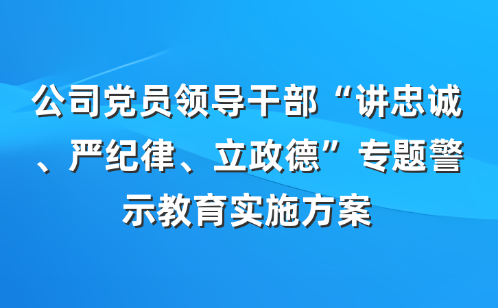 公司党员领导干部“讲忠诚、严纪律、立政德”专题警示教育实施方案