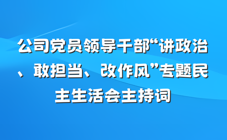 公司党员领导干部“讲政治、敢担当、改作风”专题民主生活会主持词