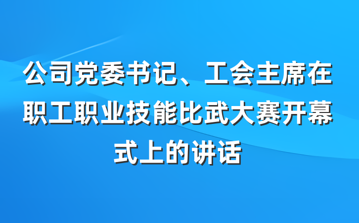 公司党委书记、工会主席在职工职业技能比武大赛开幕式上的讲话