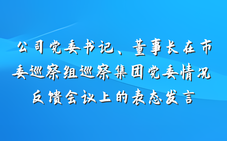 公司党委书记、董事长在市委巡察组巡察集团党委情况反馈会议上的表态发言
