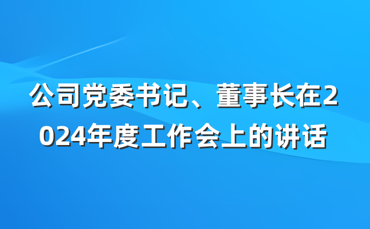 公司党委书记、董事长在2024年度工作会上的讲话