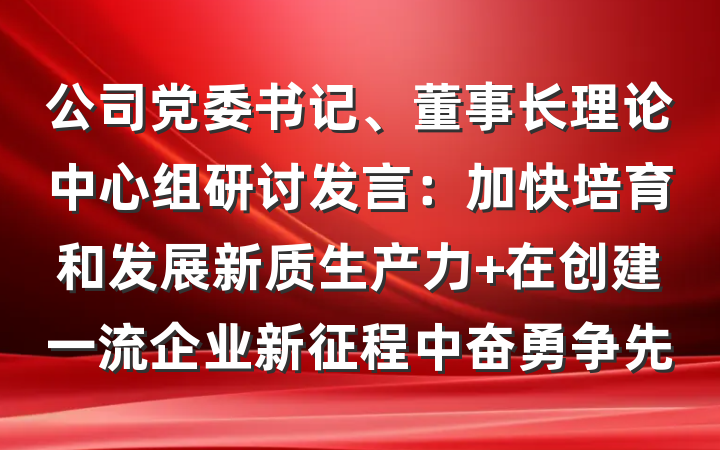 公司党委书记、董事长理论中心组研讨发言：加快培育和发展新质生产力 在创建一流企业新征程中奋勇争先