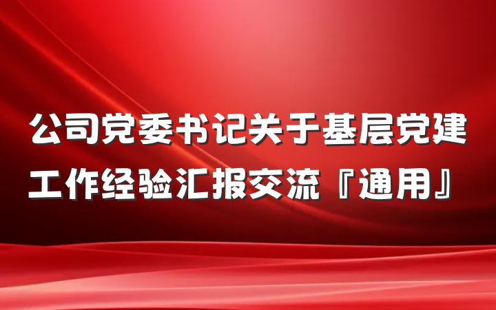 公司党委书记关于基层党建工作经验汇报交流『通用』