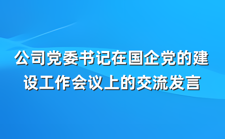 公司党委书记在国企党的建设工作会议上的交流发言