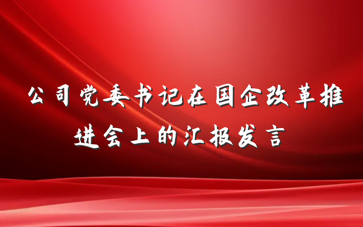 公司党委书记在国企改革推进会上的汇报发言