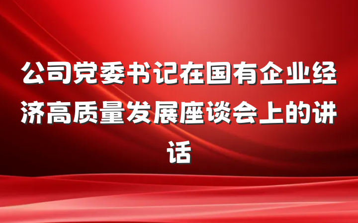 公司党委书记在国有企业经济高质量发展座谈会上的讲话
