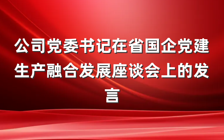 公司党委书记在省国企党建生产融合发展座谈会上的发言
