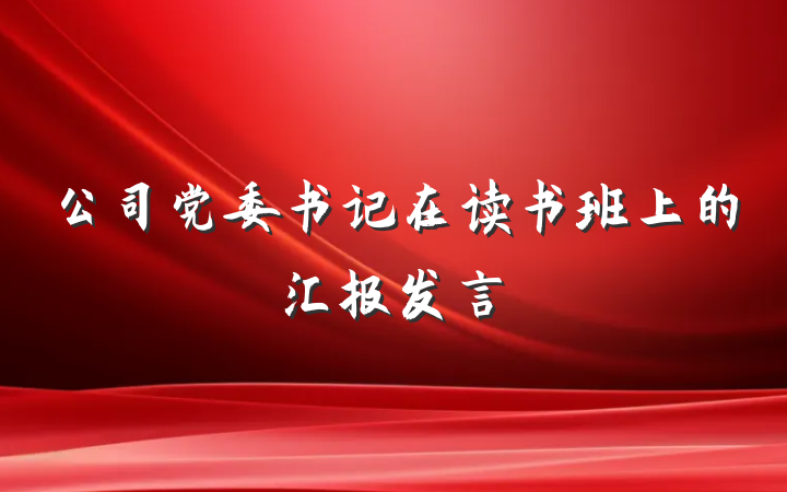 公司党委书记在读书班上的汇报发言