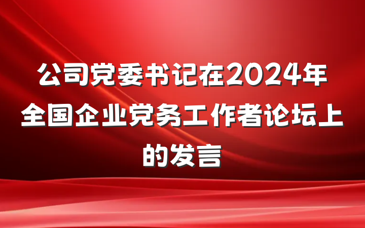 公司党委书记在2024年全国企业党务工作者论坛上的发言
