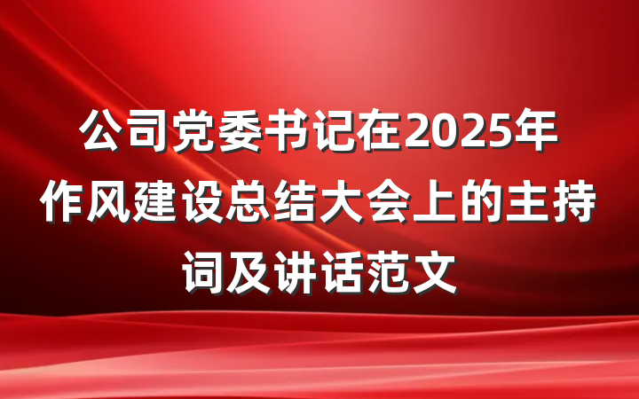 公司党委书记在2025年作风建设总结大会上的主持词及讲话范文