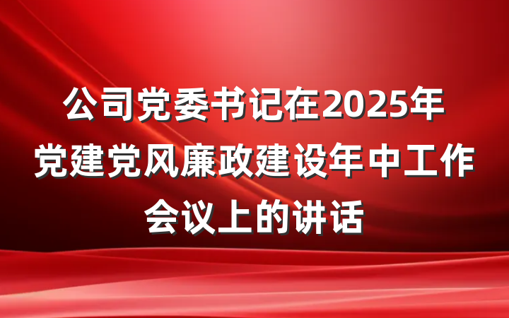 公司党委书记在2025年党建党风廉政建设年中工作会议上的讲话