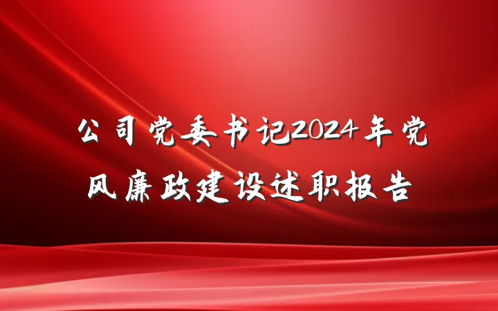 公司党委书记2024年党风廉政建设述职报告