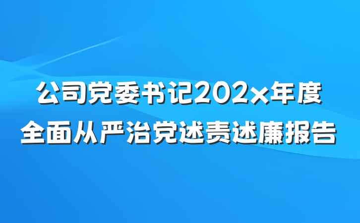 公司党委书记202x年度全面从严治党述责述廉报告