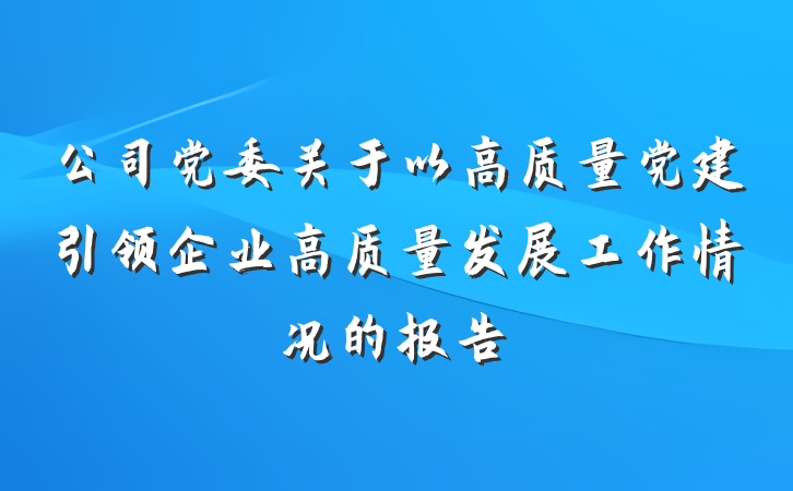 公司党委关于以高质量党建引领企业高质量发展工作情况的报告