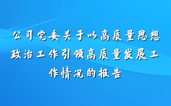 公司党委关于以高质量思想政治工作引领高质量发展工作情况的报告