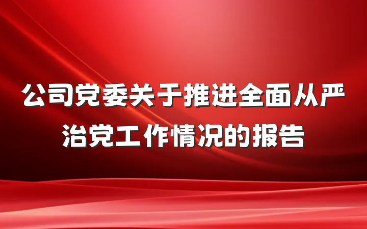公司党委关于推进全面从严治党工作情况的报告