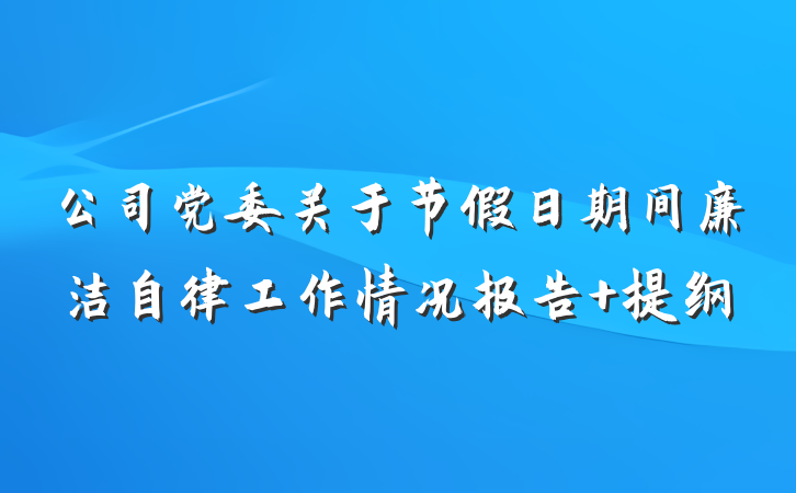 公司党委关于节假日期间廉洁自律工作情况报告 提纲